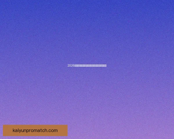 2026世界杯赛事全解析及比赛场地详细指南与观赛攻略